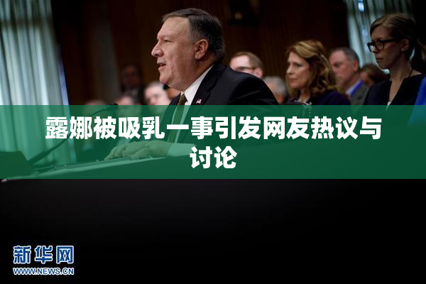露娜被吸乳一事引发网友热议与讨论