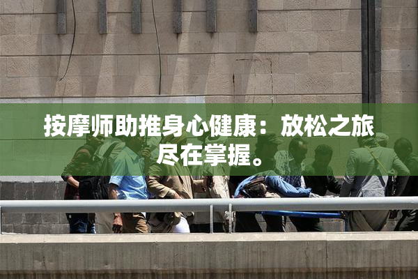 按摩师助推身心健康：放松之旅尽在掌握。
