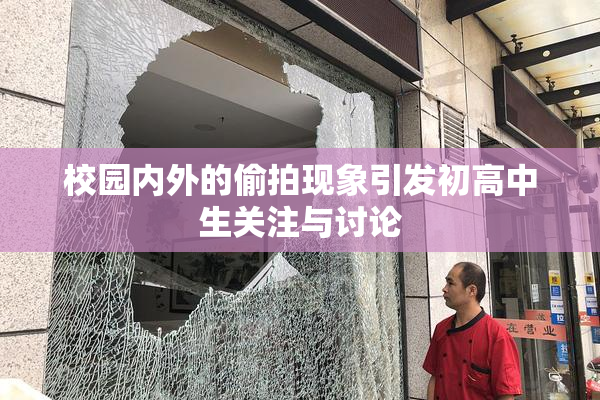 校园内外的偷拍现象引发初高中生关注与讨论