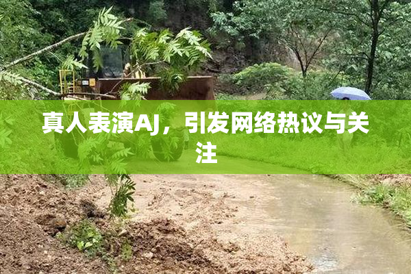 真人表演AJ，引发网络热议与关注