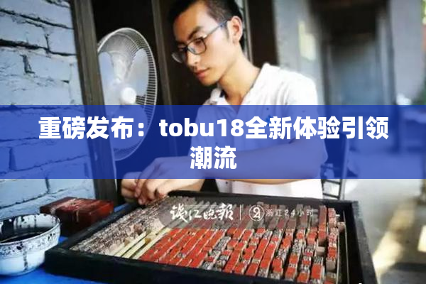 重磅发布：tobu18全新体验引领潮流