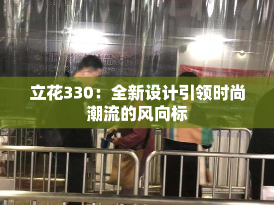 立花330：全新设计引领时尚潮流的风向标