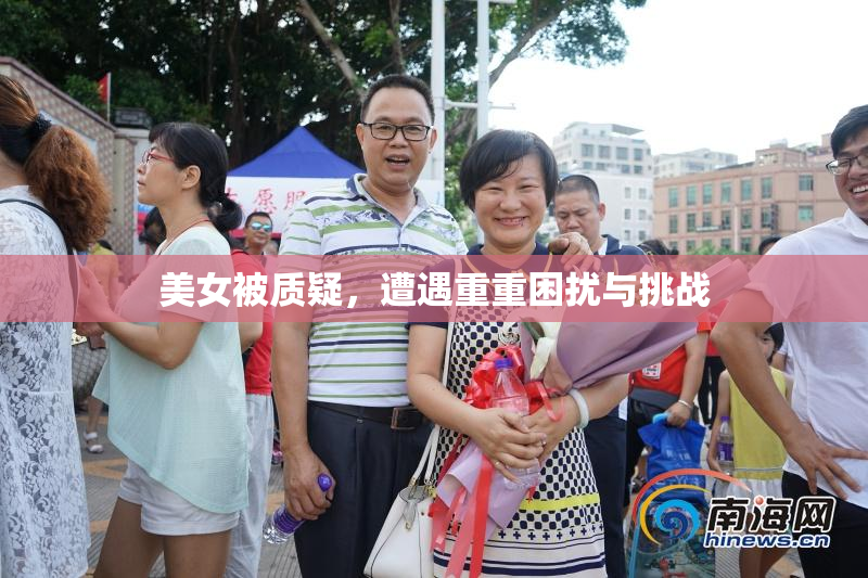 美女被质疑，遭遇重重困扰与挑战