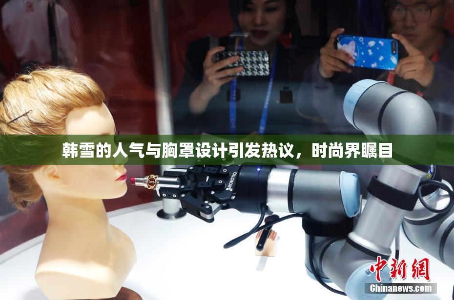 韩雪的人气与胸罩设计引发热议，时尚界瞩目