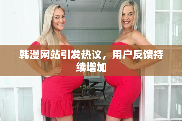 韩漫网站引发热议，用户反馈持续增加