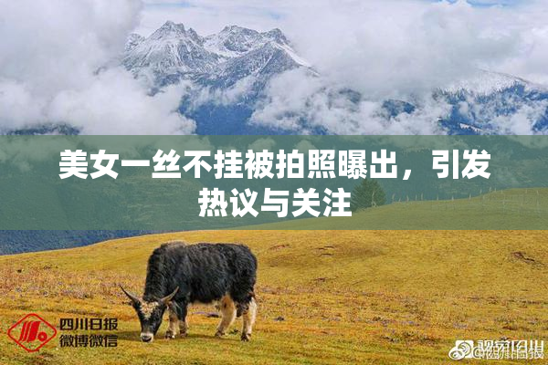 美女一丝不挂被拍照曝出，引发热议与关注
