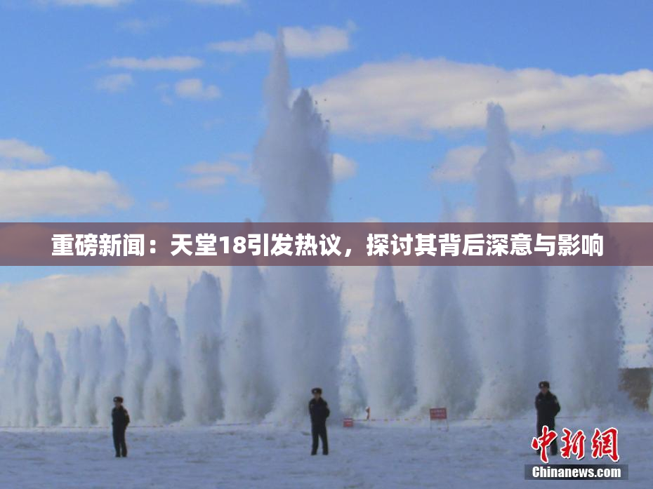 重磅新闻：天堂18引发热议，探讨其背后深意与影响