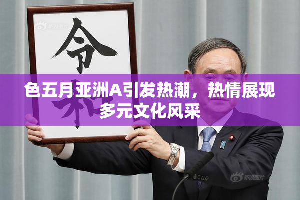 色五月亚洲A引发热潮，热情展现多元文化风采