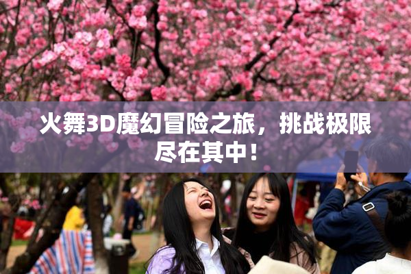 火舞3D魔幻冒险之旅，挑战极限尽在其中！