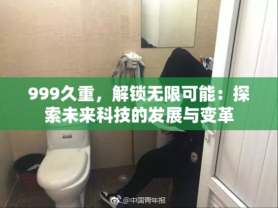 999久重，解锁无限可能：探索未来科技的发展与变革