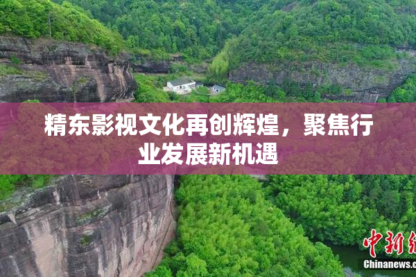 精东影视文化再创辉煌，聚焦行业发展新机遇