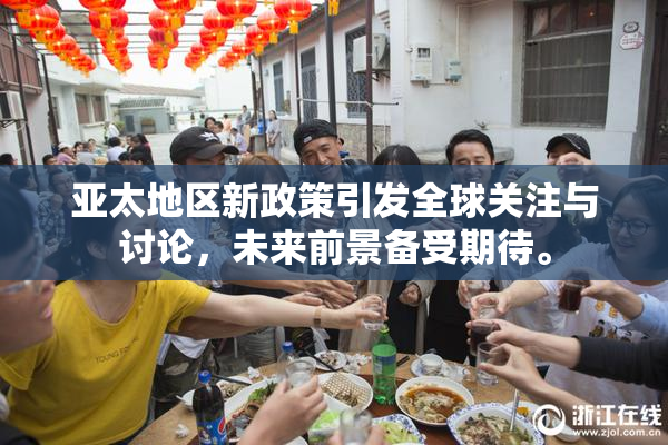 亚太地区新政策引发全球关注与讨论，未来前景备受期待。