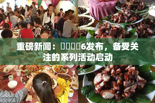 重磅新闻：❌‌❌‌6发布，备受关注的系列活动启动