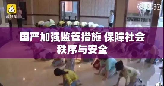 国严加强监管措施 保障社会秩序与安全