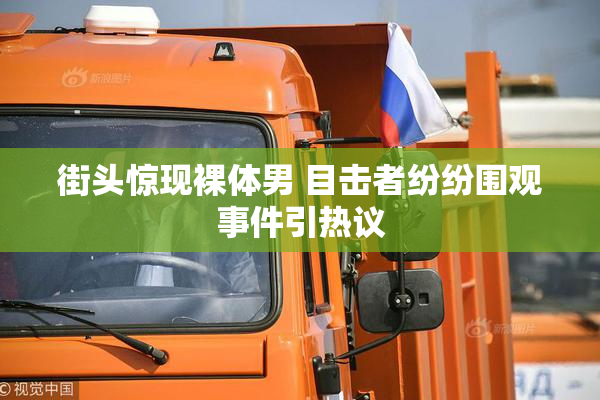 街头惊现裸体男 目击者纷纷围观事件引热议