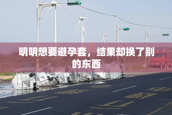 明明想要避孕套，结果却换了别的东西