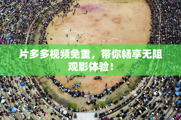 片多多视频免重，带你畅享无阻观影体验！