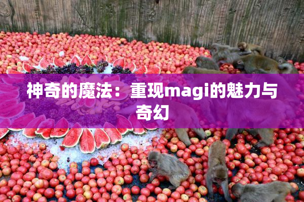 神奇的魔法：重现magi的魅力与奇幻