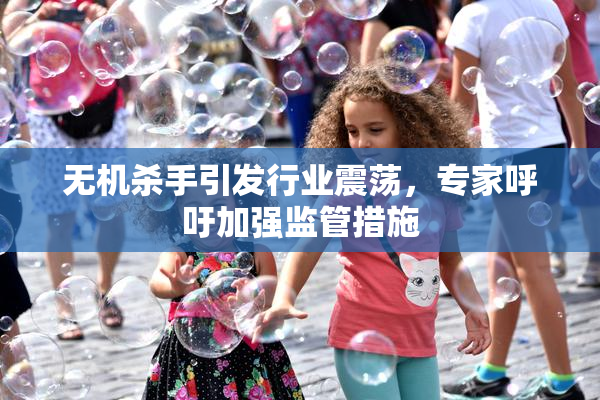 无机杀手引发行业震荡，专家呼吁加强监管措施