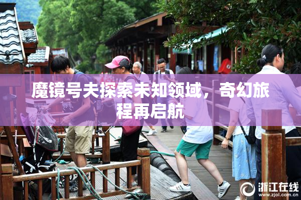 魔镜号夫探索未知领域，奇幻旅程再启航