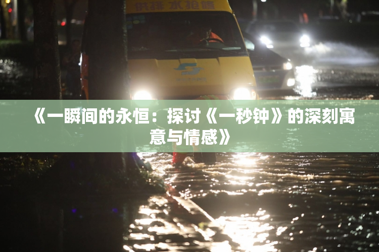 《一瞬间的永恒：探讨《一秒钟》的深刻寓意与情感》