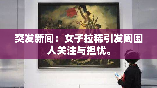 突发新闻：女子拉稀引发周围人关注与担忧。