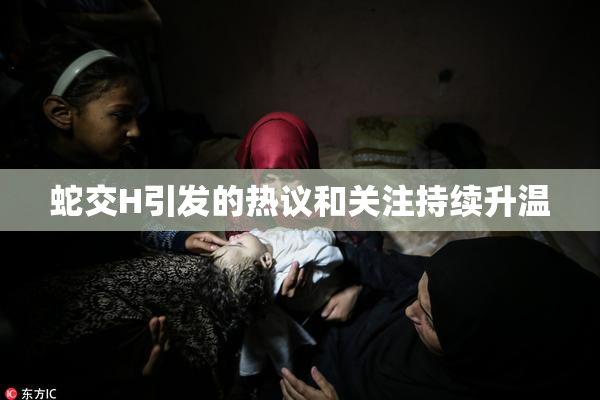 蛇交H引发的热议和关注持续升温