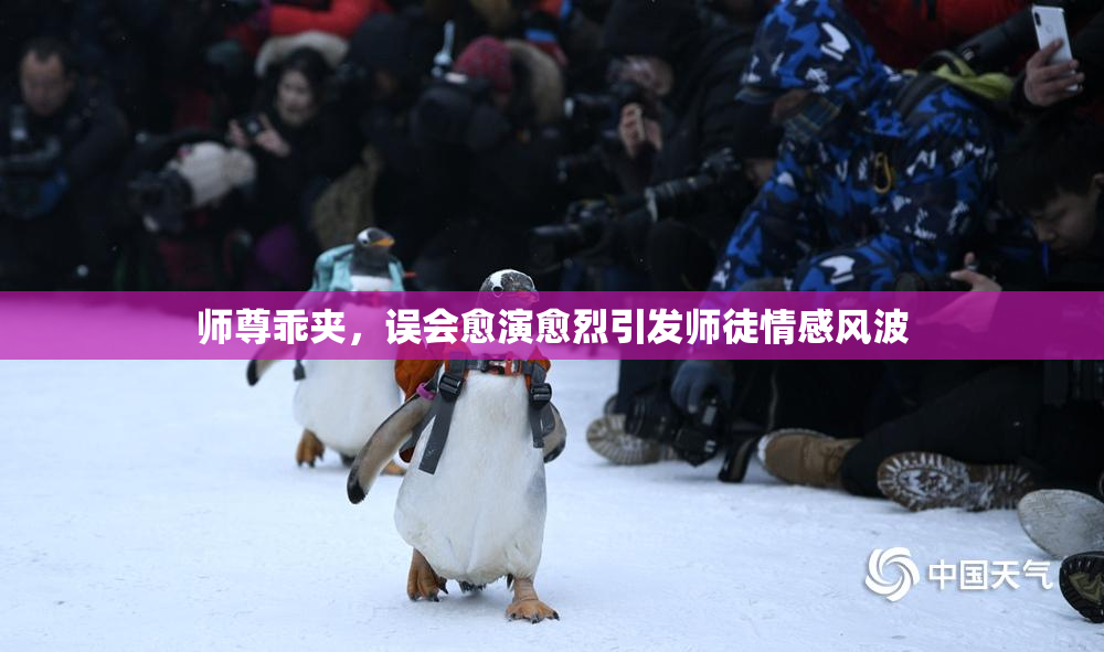 师尊乖夹，误会愈演愈烈引发师徒情感风波