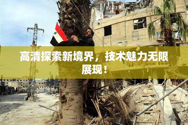 高清探索新境界，技术魅力无限展现！