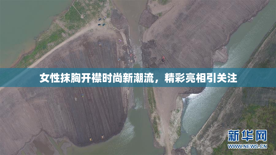 女性抹胸开襟时尚新潮流，精彩亮相引关注