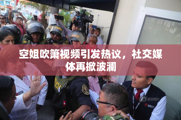 空姐吹箫视频引发热议，社交媒体再掀波澜