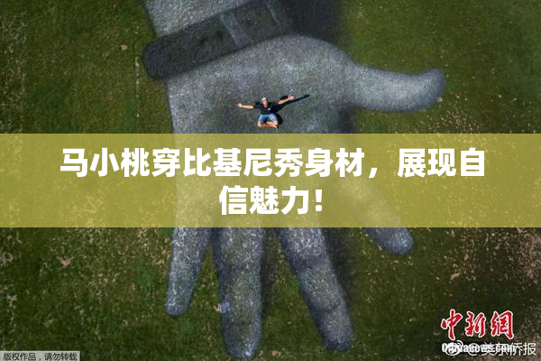 马小桃穿比基尼秀身材，展现自信魅力！
