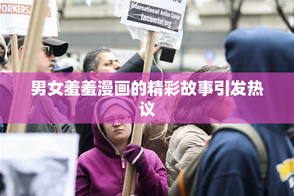 男女羞羞漫画的精彩故事引发热议