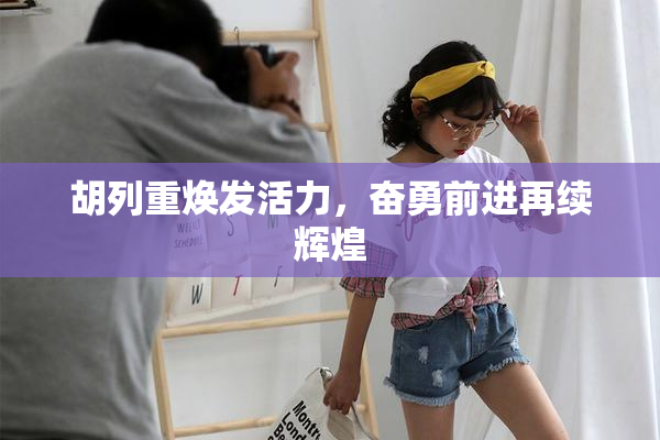 胡列重焕发活力，奋勇前进再续辉煌