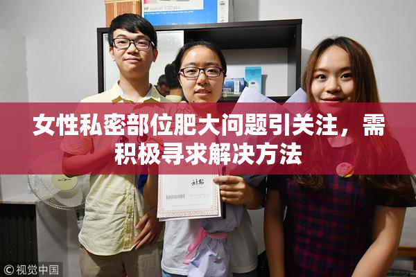 女性私密部位肥大问题引关注，需积极寻求解决方法