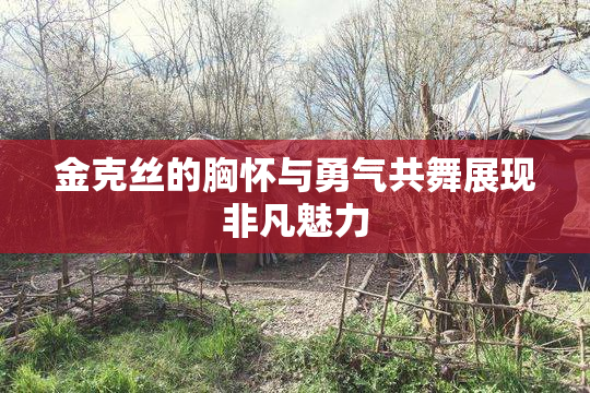 金克丝的胸怀与勇气共舞展现非凡魅力
