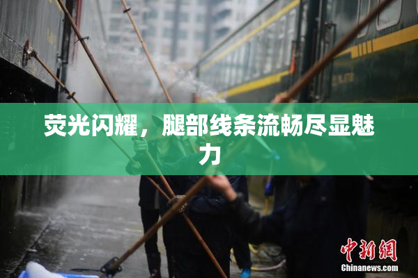 荧光闪耀，腿部线条流畅尽显魅力