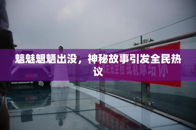 魑魅魍魉出没，神秘故事引发全民热议