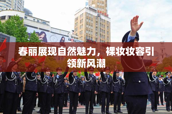 春丽展现自然魅力，裸妆妆容引领新风潮