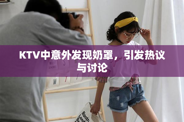 KTV中意外发现奶罩，引发热议与讨论