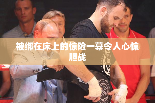 被绑在床上的惊险一幕令人心惊胆战