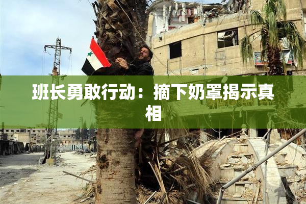 班长勇敢行动：摘下奶罩揭示真相