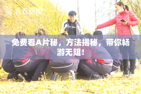 免费看A片秘，方法揭秘，带你畅游无阻！