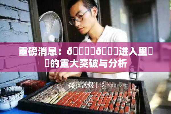 重磅消息：🔞‌🍌进入里❌‌的重大突破与分析