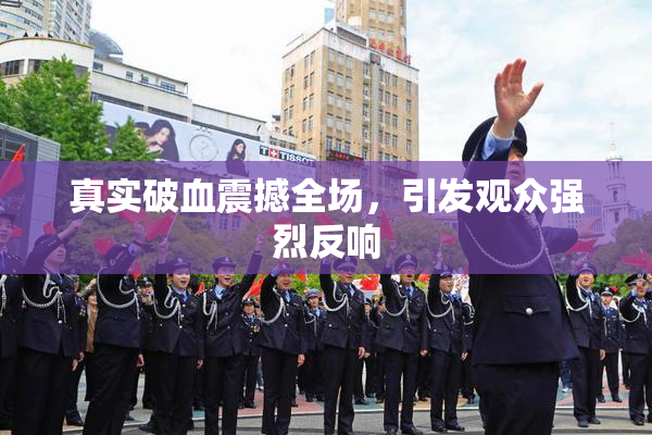 真实破血震撼全场，引发观众强烈反响
