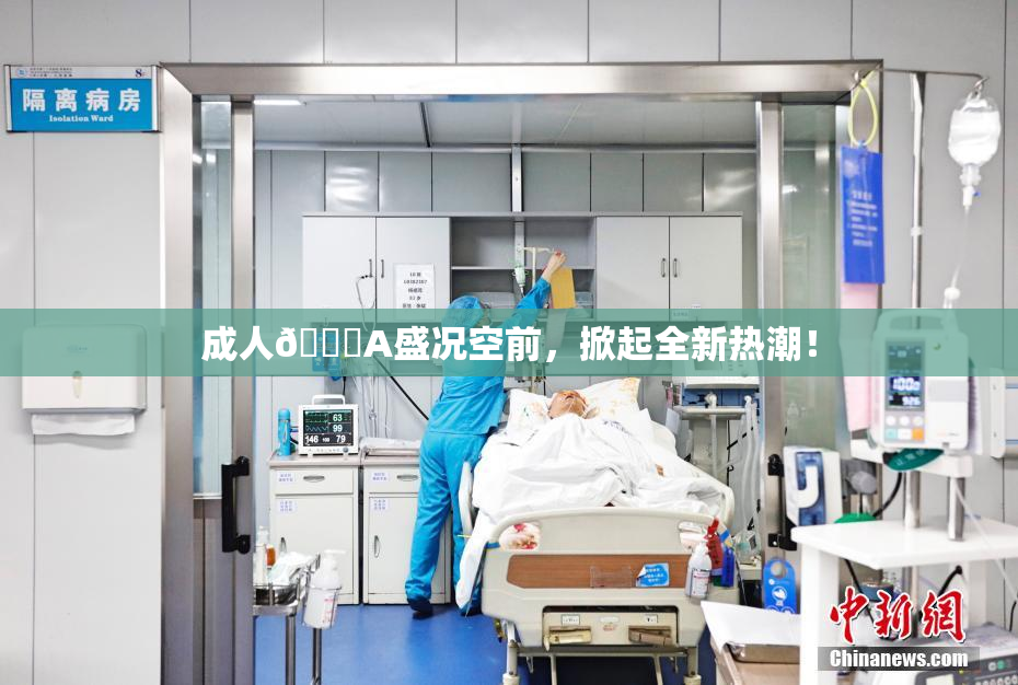 成人🔞A盛况空前，掀起全新热潮！