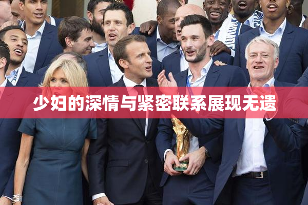 少妇的深情与紧密联系展现无遗