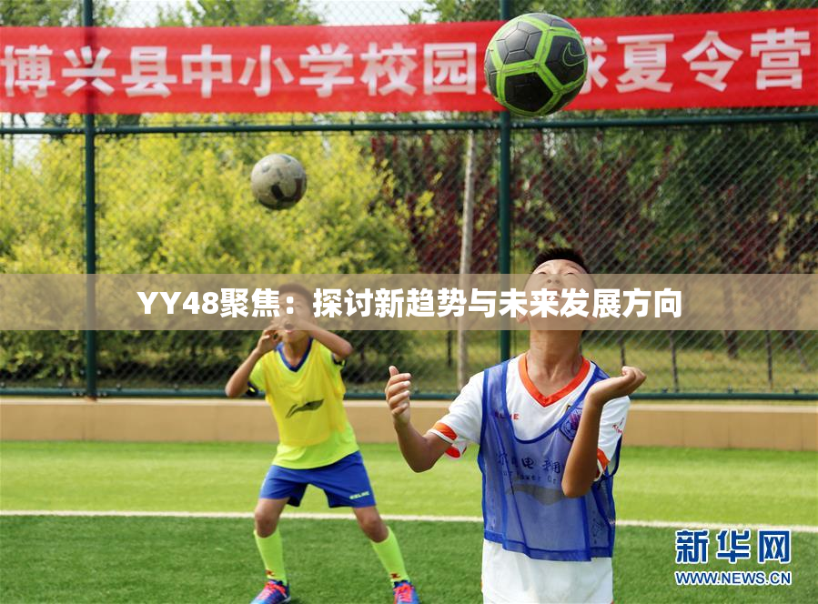 YY48聚焦：探讨新趋势与未来发展方向
