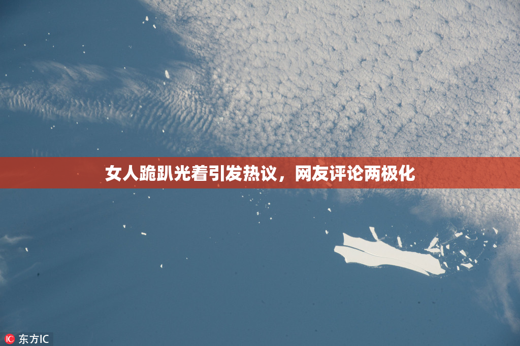 女人跪趴光着引发热议，网友评论两极化