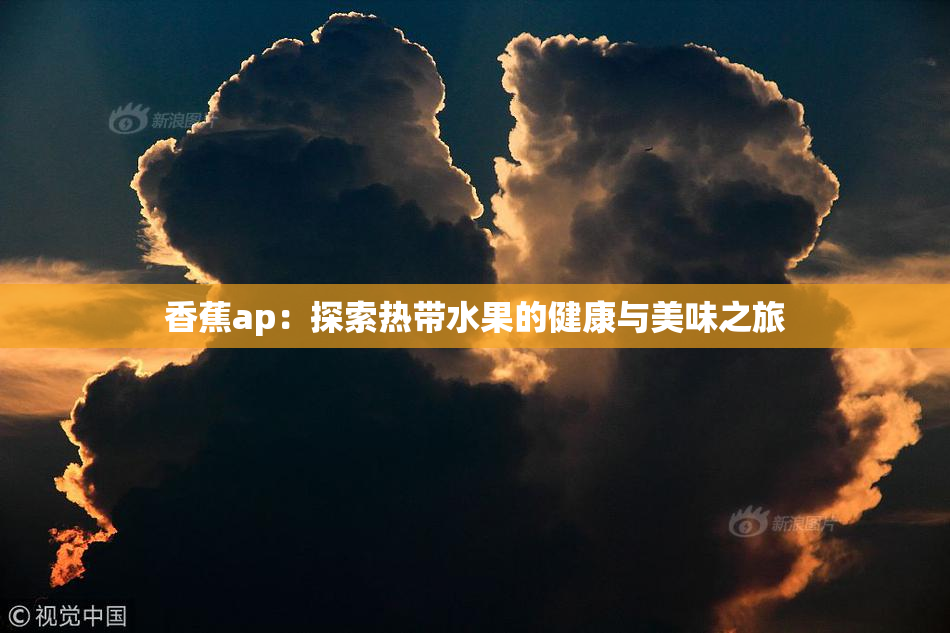 香蕉ap：探索热带水果的健康与美味之旅